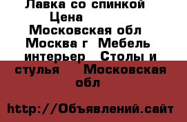 Лавка со спинкой › Цена ­ 2 500 - Московская обл., Москва г. Мебель, интерьер » Столы и стулья   . Московская обл.